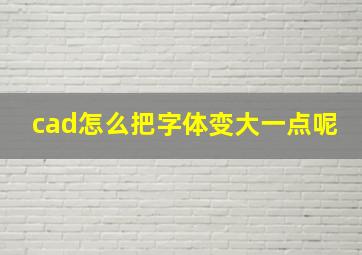 cad怎么把字体变大一点呢