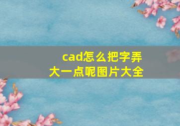 cad怎么把字弄大一点呢图片大全