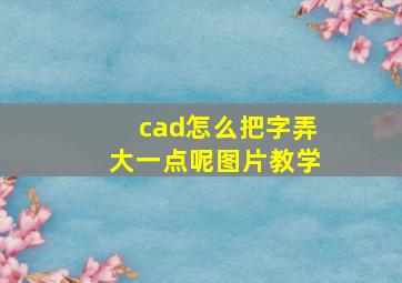 cad怎么把字弄大一点呢图片教学