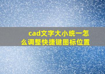 cad文字大小统一怎么调整快捷键图标位置