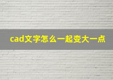 cad文字怎么一起变大一点