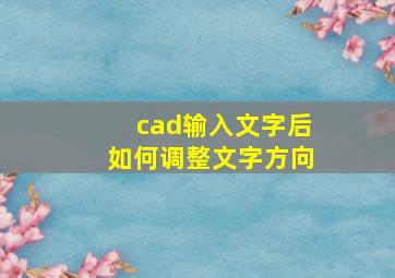 cad输入文字后如何调整文字方向