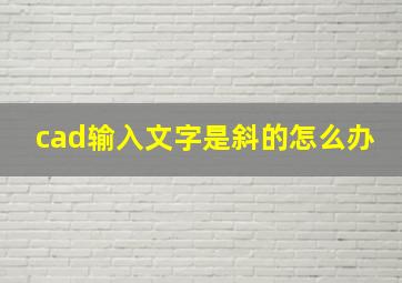 cad输入文字是斜的怎么办