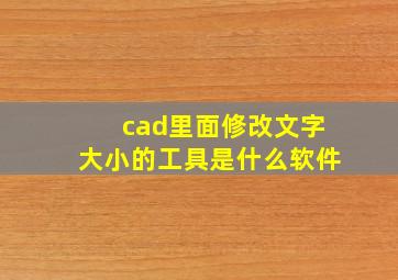 cad里面修改文字大小的工具是什么软件