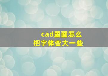 cad里面怎么把字体变大一些