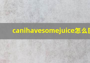 canihavesomejuice怎么回答