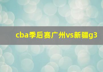 cba季后赛广州vs新疆g3