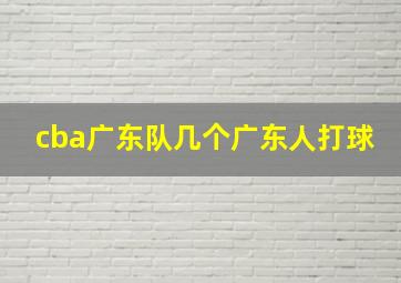 cba广东队几个广东人打球