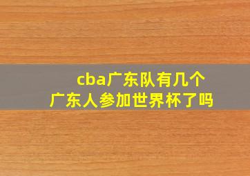 cba广东队有几个广东人参加世界杯了吗