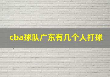 cba球队广东有几个人打球