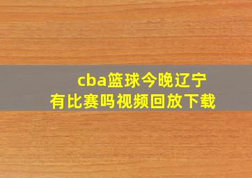 cba篮球今晚辽宁有比赛吗视频回放下载