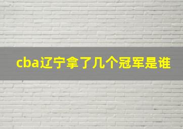 cba辽宁拿了几个冠军是谁