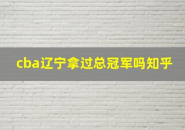 cba辽宁拿过总冠军吗知乎