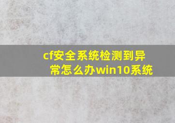 cf安全系统检测到异常怎么办win10系统