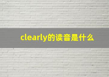 clearly的读音是什么