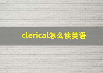 clerical怎么读英语