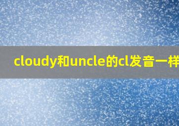 cloudy和uncle的cl发音一样吗