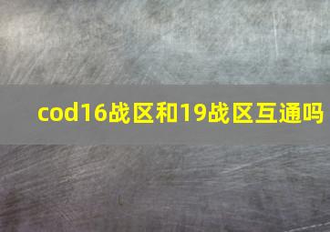 cod16战区和19战区互通吗