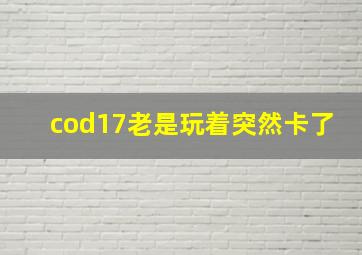 cod17老是玩着突然卡了