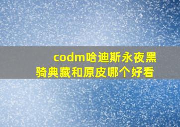 codm哈迪斯永夜黑骑典藏和原皮哪个好看