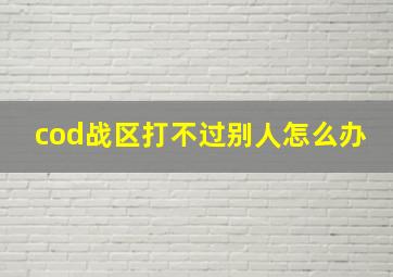 cod战区打不过别人怎么办