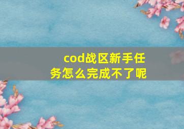 cod战区新手任务怎么完成不了呢