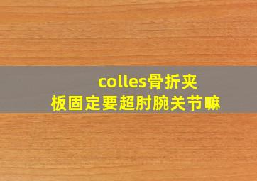 colles骨折夹板固定要超肘腕关节嘛