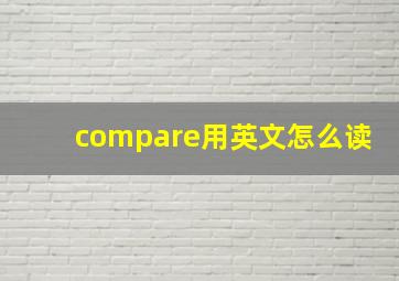 compare用英文怎么读