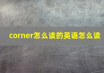 corner怎么读的英语怎么读