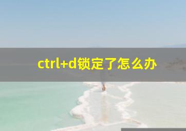 ctrl+d锁定了怎么办