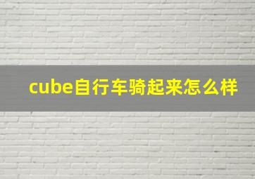 cube自行车骑起来怎么样