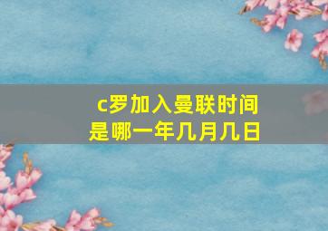 c罗加入曼联时间是哪一年几月几日