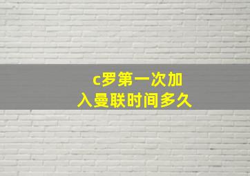 c罗第一次加入曼联时间多久