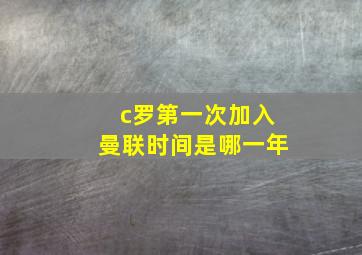 c罗第一次加入曼联时间是哪一年