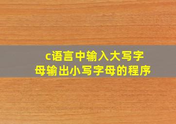 c语言中输入大写字母输出小写字母的程序