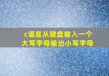 c语言从键盘输入一个大写字母输出小写字母