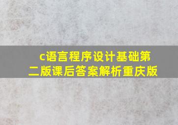 c语言程序设计基础第二版课后答案解析重庆版