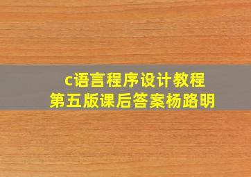 c语言程序设计教程第五版课后答案杨路明