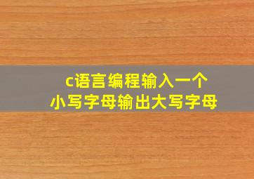 c语言编程输入一个小写字母输出大写字母