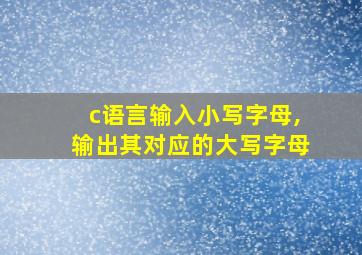 c语言输入小写字母,输出其对应的大写字母