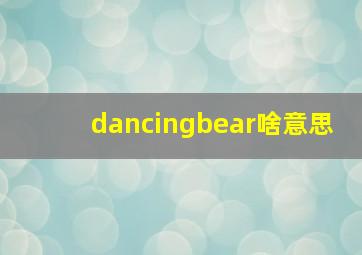 dancingbear啥意思