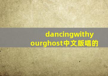 dancingwithyourghost中文版唱的