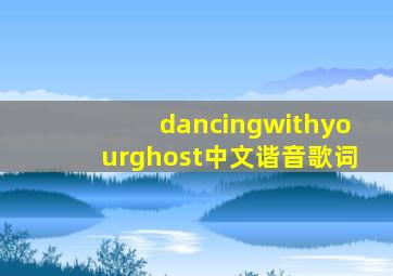 dancingwithyourghost中文谐音歌词