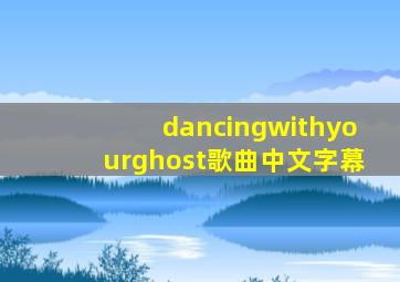 dancingwithyourghost歌曲中文字幕