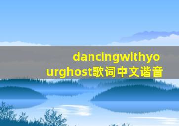 dancingwithyourghost歌词中文谐音