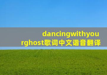 dancingwithyourghost歌词中文谐音翻译