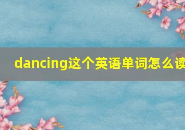 dancing这个英语单词怎么读