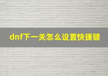 dnf下一关怎么设置快捷键