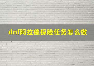 dnf阿拉德探险任务怎么做