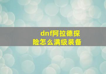 dnf阿拉德探险怎么满级装备